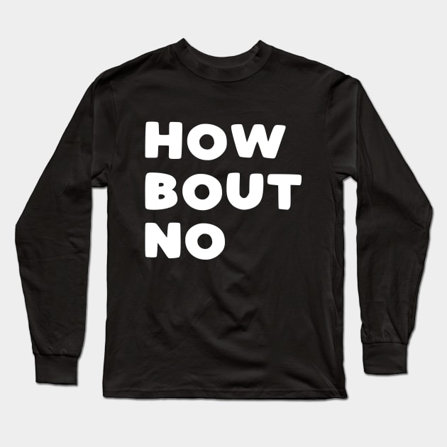 How Bout No Long Sleeve T-Shirt by kapotka